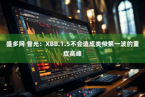 盛多网 曾光：XBB.1.5不会造成类似第一波的重症高峰