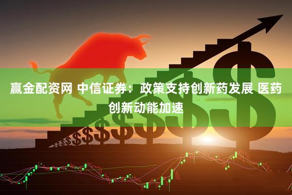 赢金配资网 中信证券：政策支持创新药发展 医药创新动能加速